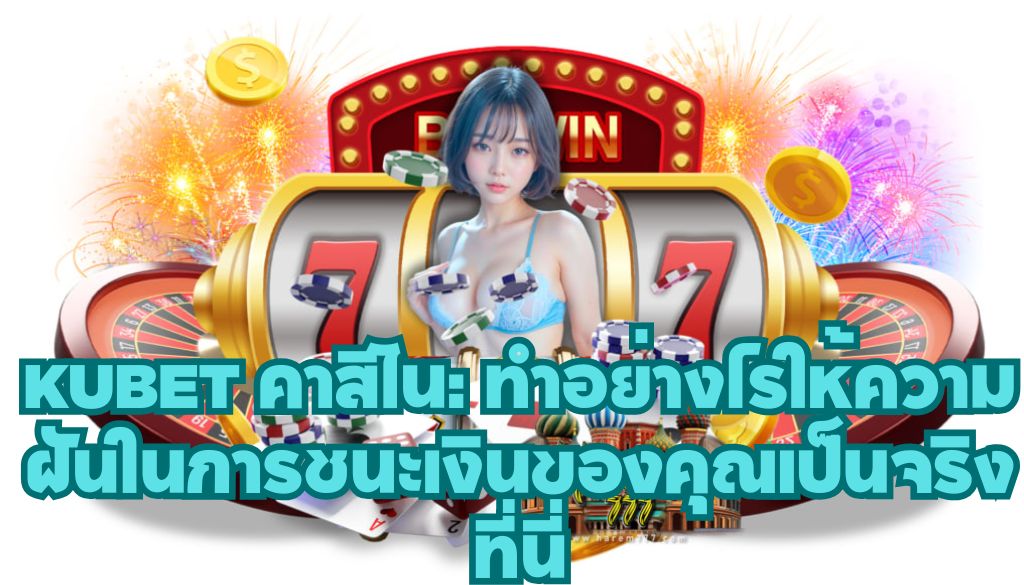 KUBET คาสิโน: ทำอย่างไรให้ความฝันในการชนะเงินของคุณเป็นจริงที่นี่