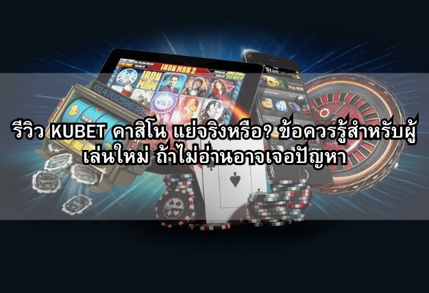รีวิว KUBET คาสิโน แย่จริงหรือ? ข้อควรรู้สำหรับผู้เล่นใหม่ ถ้าไม่อ่านอาจเจอปัญหา