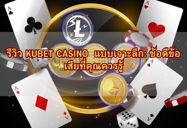 รีวิว KUBET CASINO แบบเจาะลึก: ข้อดีข้อเสียที่คุณควรรู้