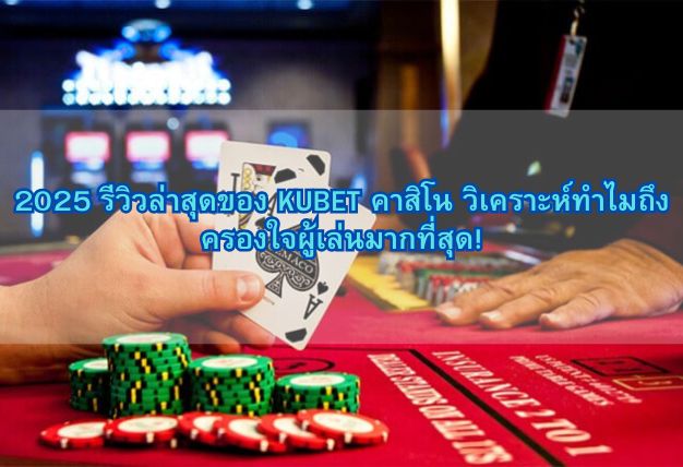 2025 รีวิวล่าสุดของ KUBET คาสิโน วิเคราะห์ทำไมถึงครองใจผู้เล่นมากที่สุด!