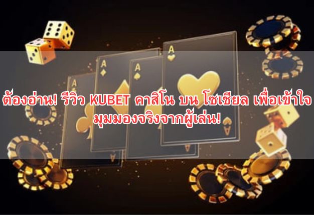 ต้องอ่าน! รีวิว KUBET คาสิโน บน โซเชียล เพื่อเข้าใจมุมมองจริงจากผู้เล่น!