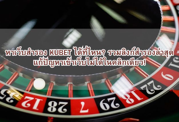 หาเว็บสำรอง KUBET ได้ที่ไหน? รวมลิงก์สำรองล่าสุด แก้ปัญหาเข้าเว็บไม่ได้ในคลิกเดียว!