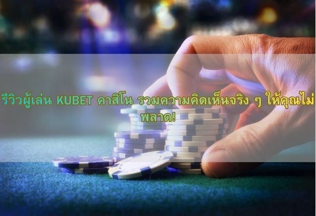 รีวิวผู้เล่น KUBET คาสิโน รวมความคิดเห็นจริง ๆ ให้คุณไม่พลาด!
