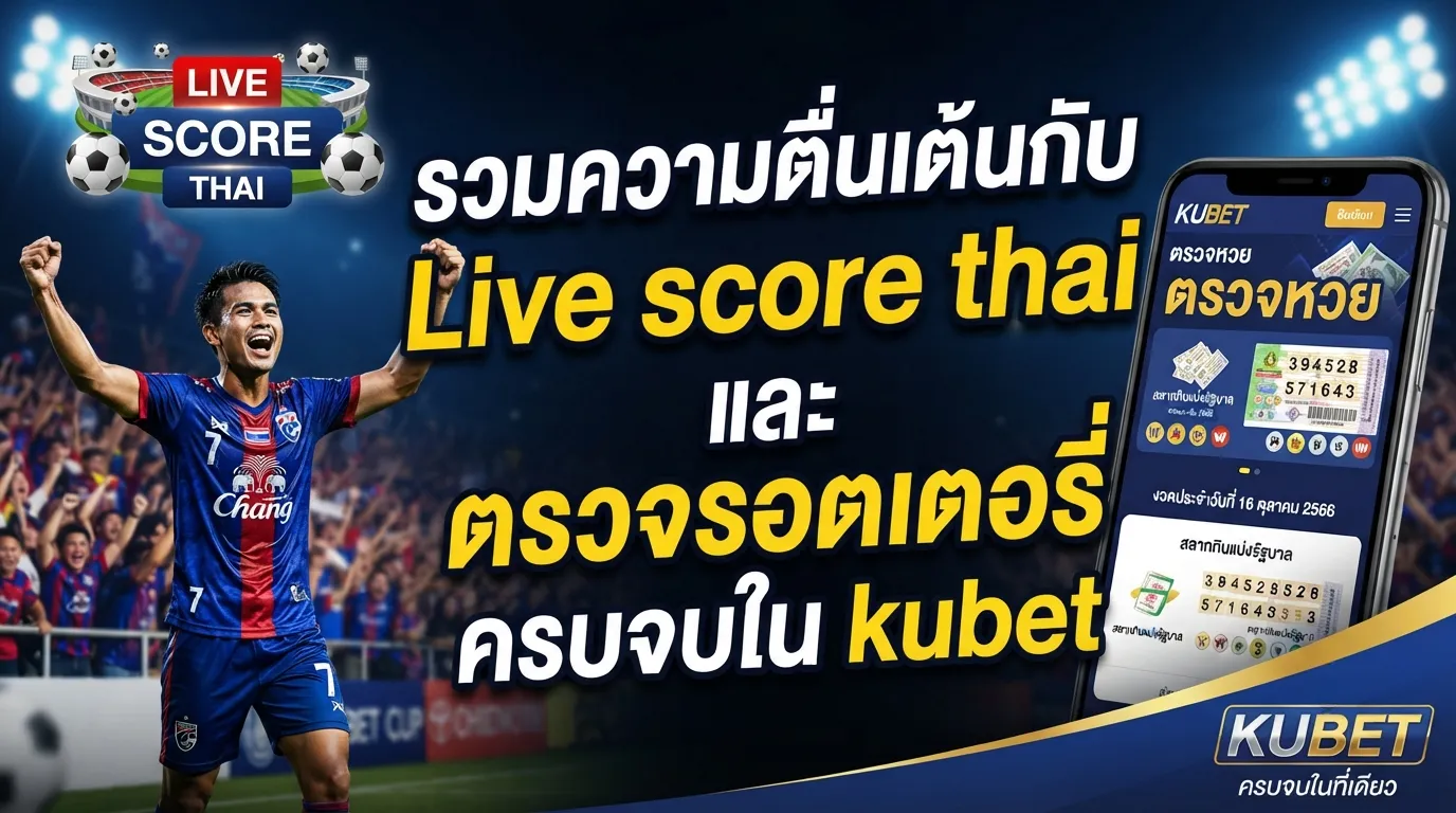 รวมความตื่นเต้นกับ Live score thai และ ตรวจ รอ ต เต อ รี่ ครบจบใน kubet
